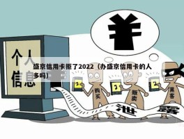 盛京信用卡拒了2022（办盛京信用卡的人多吗）
